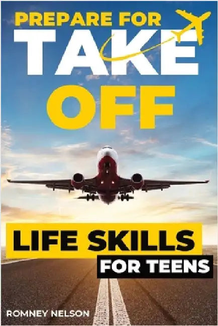 Prepare For Take Off - Life Skills for Teens: The Complete Teenagers Guide to Practical Skills for Life After High School and Beyond Travel, Budgeting by Nelson, Romney