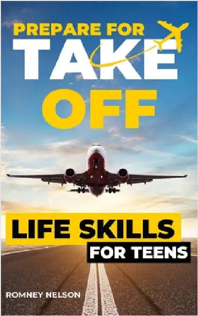 Prepare For Take Off - Life Skills for Teens: The Complete Teenagers Guide to Practical Skills for Life After High School and Beyond Travel, Budgeting by Nelson, Romney