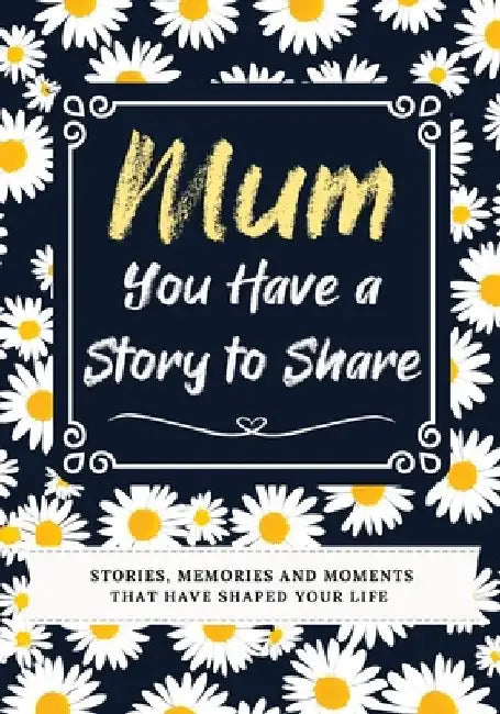 Mum, You Have a Story to Share: Stories, Memories and Moments That Have Shaped Your Life by Romney Nelson