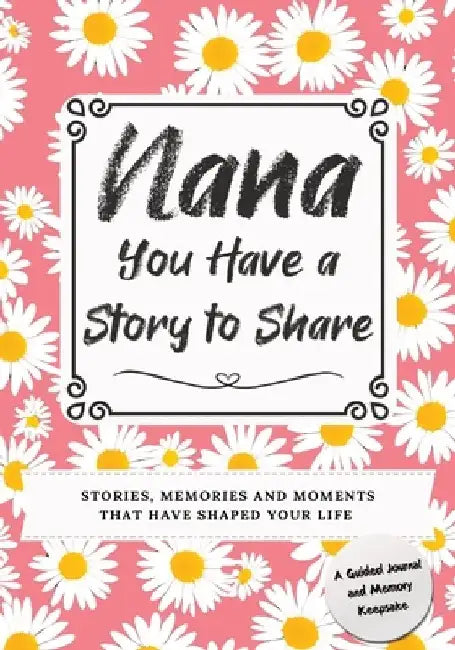 Nana, You Have a Story to Share: Stories, Memories and Moments That Have Shaped Your Life by Romney Nelson