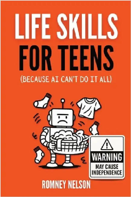 Life Skills for Teens - Because AI Can't Do It All: Essential Tools for Independence, Confidence and Success After High School Travel, Budgeting & Mon by Nelson, Romney