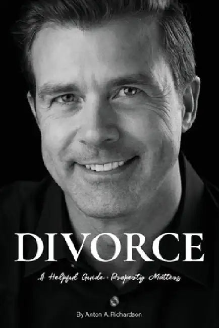 Divorce: A Helpful Guide - Property Matters by Anton A. Richardson