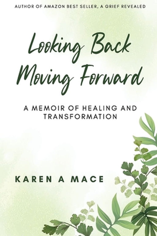 Looking Back Moving Forward: A Memoir of Healing and Transformation by Karen a. Mace