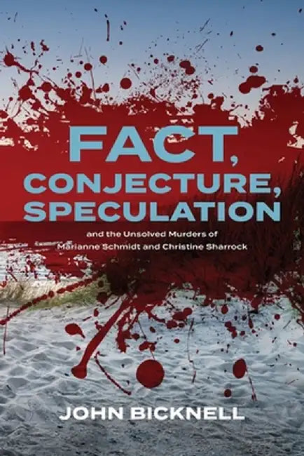 Fact, Conjecture, Speculation and the Unsolved Murders of Marianne Schmidt and Christine Sharrock by John Bicknell