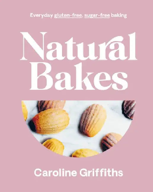 Natural Bakes: Everyday Gluten-Free, Sugar-Free Baking by Caroline Griffiths