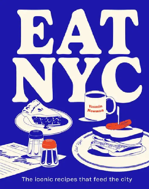 Eat NYC: The Iconic Recipes That Feed the City by Yasmin Newman