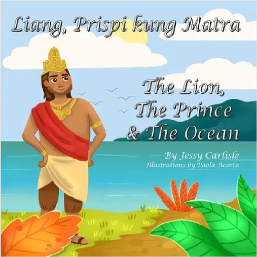 The Lion, The Prince & The Ocean (Liang, Prispi kung Matra): The Legend of Sang Nila Utama (Stori Rainya di Sang Nila Utama) by Carlisle, Jessy