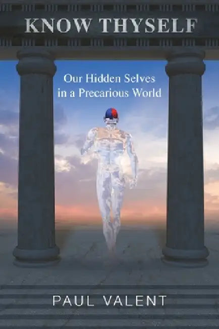 Know Thyself: Our hidden selves in a precarious world by Paul Valent