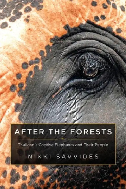 After the Forests: Thailand's Captive Elephants and Their People by Nikki Savvides