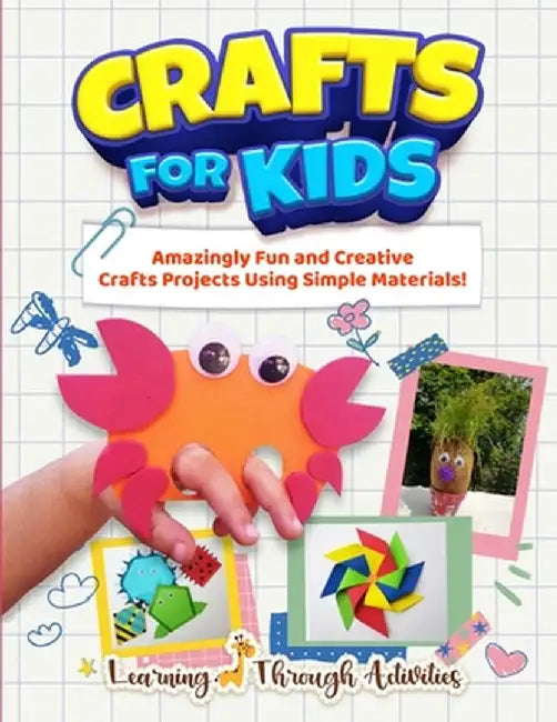 Crafts For Kids: Amazingly Fun And Creative Craft Projects Using Simple Materials! by Charlotte Gibbs