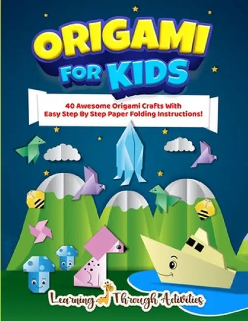 Origami For Kids: 40 Awesome Origami Crafts With Easy Step By Step Paper Folding Instructions! by Charlotte Gibbs