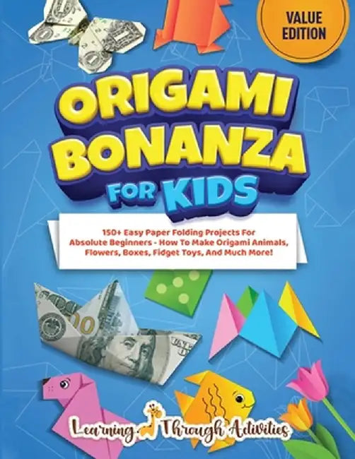 Origami Bonanza For Kids: Value Edition: 150+ Easy Paper Folding Projects For Absolute Beginners - How To Make Origami Animals, Flowers, Boxes, by C. Gibbs