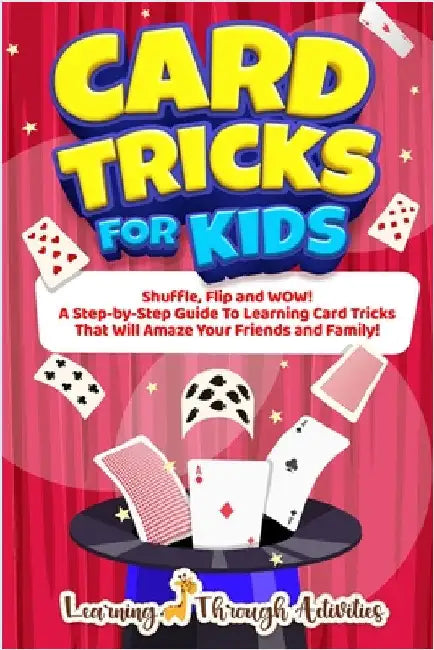 Card Tricks For Kids: Shuffle, Flip and WOW! A Step-by-Step Guide To Learning Card Tricks That Will Amaze Your Friends And Family! by Gibbs, C.