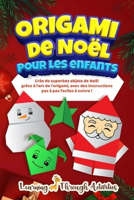 Origami de Noël pour les enfants: Crée de superbes objets de Noël grâce à l'art de l'origami, avec des instructions pas à pas faciles à suivre ! by C. Gibbs