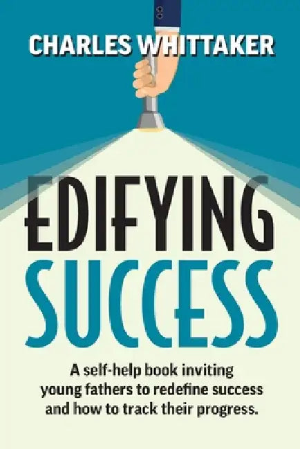 Edifying Success: A self-help book inviting young fathers to redefine success and how to track their progress by Charles Richard Whittaker