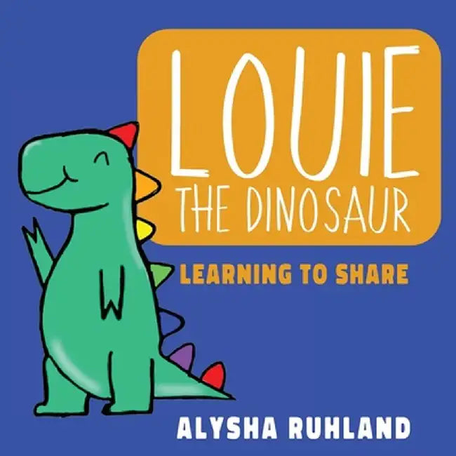 Louie the dinosaur: Learning to Share by Alysha Ruhland