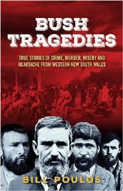 Bush Tragedies: True stories of crime, murder, misery and heartache from western New South Wales by Poulos, Bill