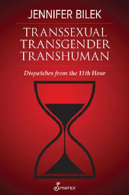 Transsexual Transgender Transhuman: Dispatches from the 11th Hour by Jennifer Bilek