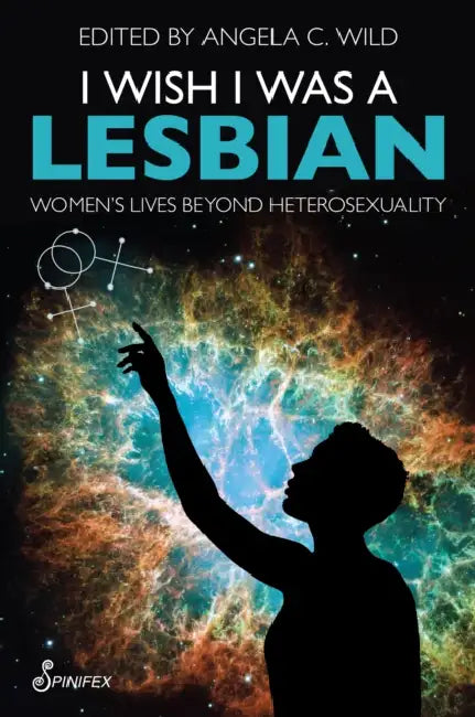 I Wish I Was a Lesbian: Women's Lives Beyond Heterosexuality by Angela C. Wild