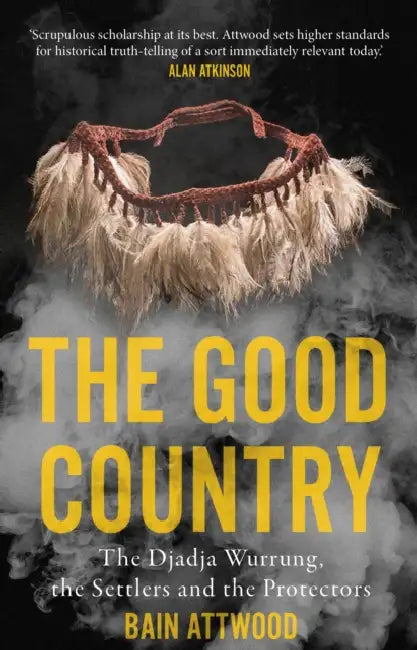 The Good Country: The Djadja Wurrung, the Settlers and the Protectors by Bain Attwood