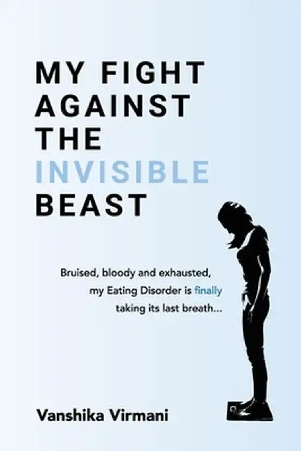 My Fight Against The Invisible Beast: Bruised, bloody and exhausted, my eating disorder is finally taking its last breath... by Vanshika Virmani