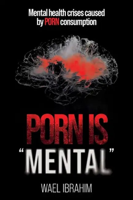 Porn Is Mental: Mental health crises caused by PORN consumption by Wael Ibrahim