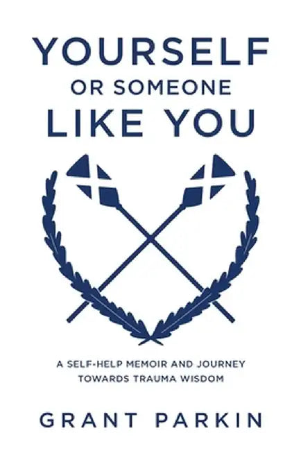 Yourself or Someone Like You: A Self-Help Memoir and Journey Towards Trauma Wisdom by Grant Parkin