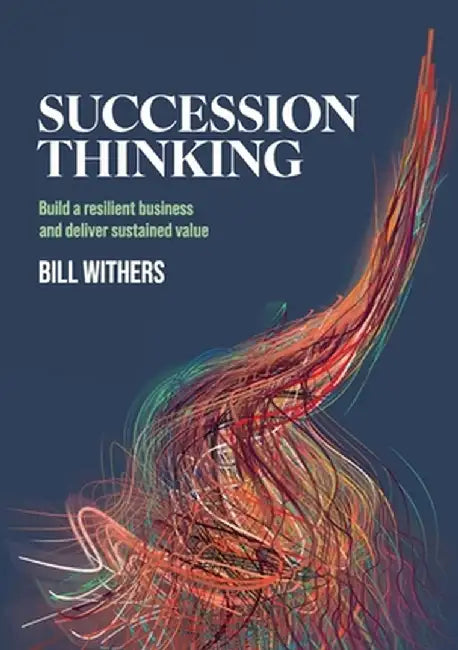 Succession Thinking: Build a resilient business and deliver sustained value by Bill Withers