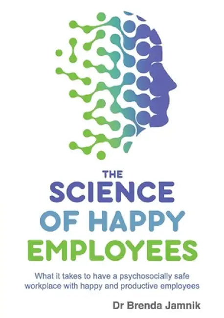 The Science of Happy Employees: What it takes to have a psychosocially safe workplace with happy and productive employees by Brenda Jamnik