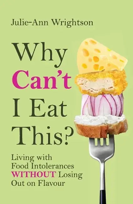 Why Can't I Eat This?: Living with food intolerances without losing out on flavour by Julie-Ann Wrightson