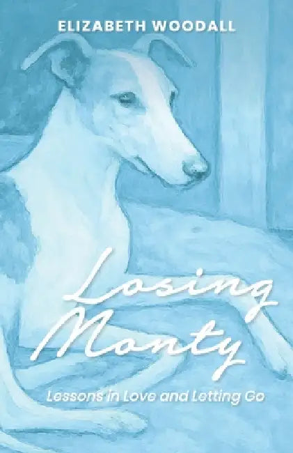 Losing Monty: Lessons in love and letting go by Elizabeth Denniss