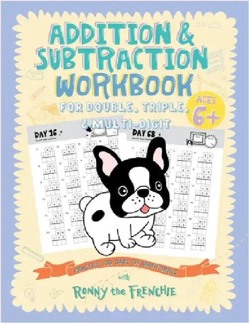 Addition and Subtraction Workbook for Double, Triple, & Multi-Digit: Practice 100 Days of Math Drills with Ronny the Frenchie by Ronny the Frenchie