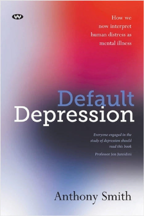 Default Depression: How we now interpret human distress as mental illness by Anthony Smith