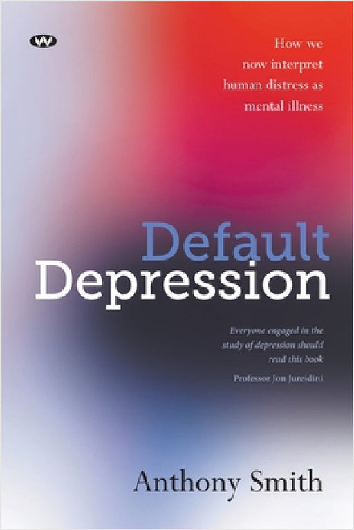 Default Depression: How we now interpret human distress as mental illness by Anthony Smith
