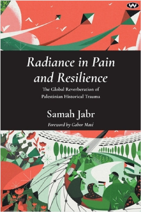 Radiance in Pain and Resilience: The global reverberation of Palestinian historical trauma by Samah Jabr, Gabor Maté, Elizabeth Berger