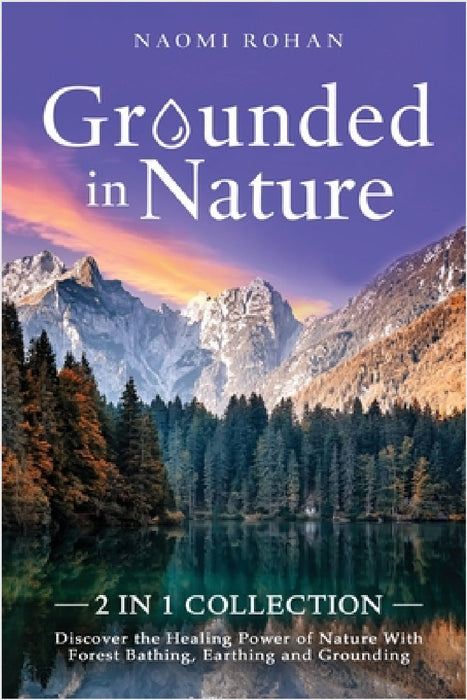 Grounded in Nature: Discover the Healing Power of Nature With Forest Bathing, Earthing and Grounding (2-in-1 Collection) by Naomi Rohan