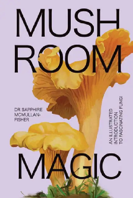 Mushroom Magic: An Illustrated Introduction to Fascinating Fungi by Sapphire McMullan-Fisher