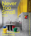 Never Too Small: Volume 2: Reinventing Small Space Living by Joel Beath