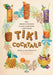 Tiki Cocktails: 180+ Dreamy Drinks and Luau-Inspired Libations by Shelly Slipsmith