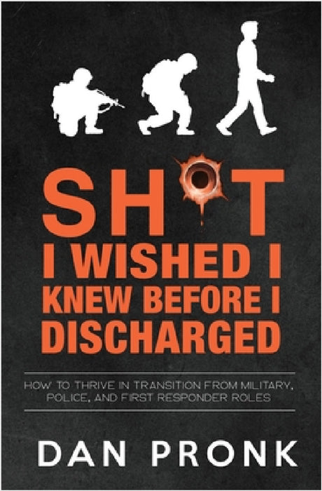 Sh*t I wished I knew before I discharged: How to thrive in transition from military, police, and first responder roles by Dan Pronk