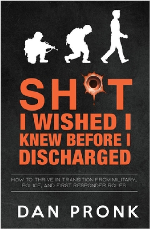 Sh*t I wished I knew before I discharged: How to thrive in transition from military, police, and first responder roles by Dan Pronk