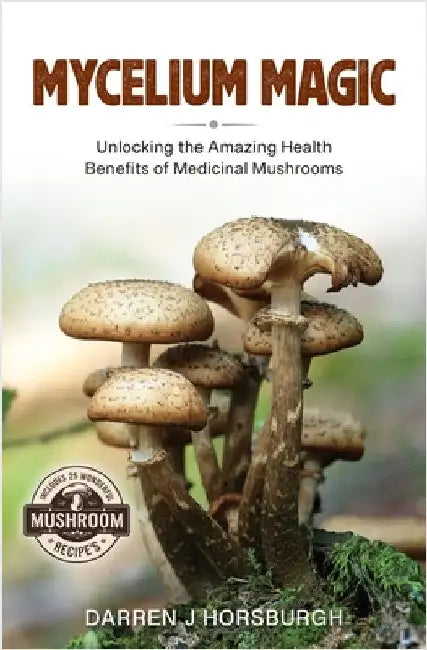 Mycelium Magic: Unlocking the Amazing Health Benefits of Medicinal Mushrooms by Horsburgh, Darren