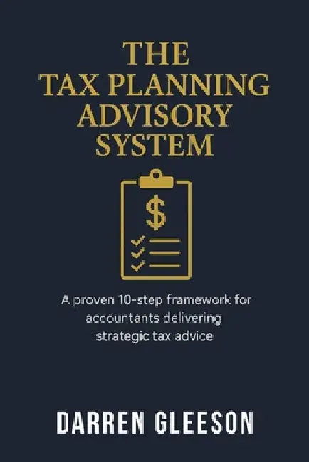 The Tax Planning Advisory System: A proven 10-step framework for accountants delivering strategic tax advice by Darren Gleeson