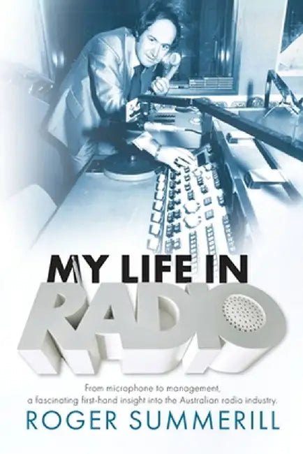 My Life In Radio: From microphone to management a fascinating first hand insight into the Australian Radio Industry by Roger Summerill