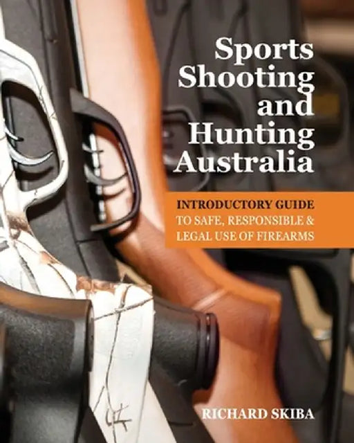 Sports Shooting and Hunting Australia: Introductory Guide to Safe, Responsible and Legal Use of Firearms by Richard Skiba