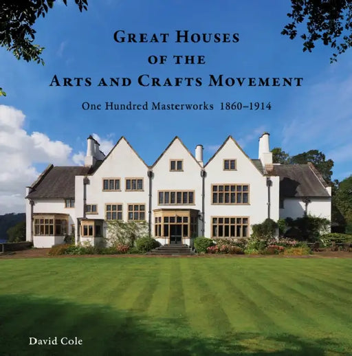 Great Houses of the Arts and Crafts Movement: One Hundred Masterworks 1860-1914 by David Cole