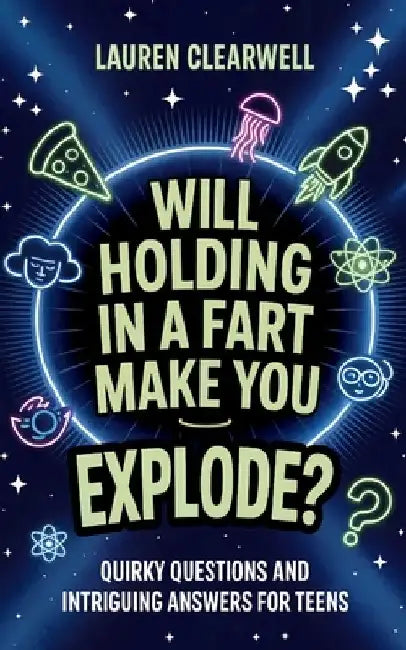 Will Holding in a Fart Make You Explode?: Quirky Questions and Intriguing Answers for Teens by Lauren Clearwell