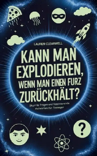 Kann man explodieren, wenn man einen Furz zurückhält?: Skurrile Fragen und faszinierende Antworten für Teenager by Clearwell, Lauren
