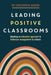 Leading Positive Classrooms: Adopting an educative approach to behaviour management in schools by Christopher Hudson