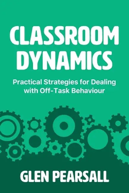Classroom Dynamics: Practical Strategies for Dealing with Off-Task Behaviour by Glen Pearsall